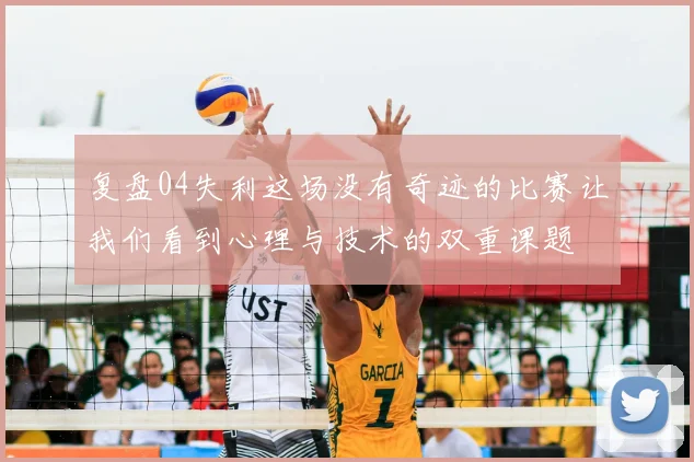 复盘04失利这场没有奇迹的比赛让我们看到心理与技术的双重课题