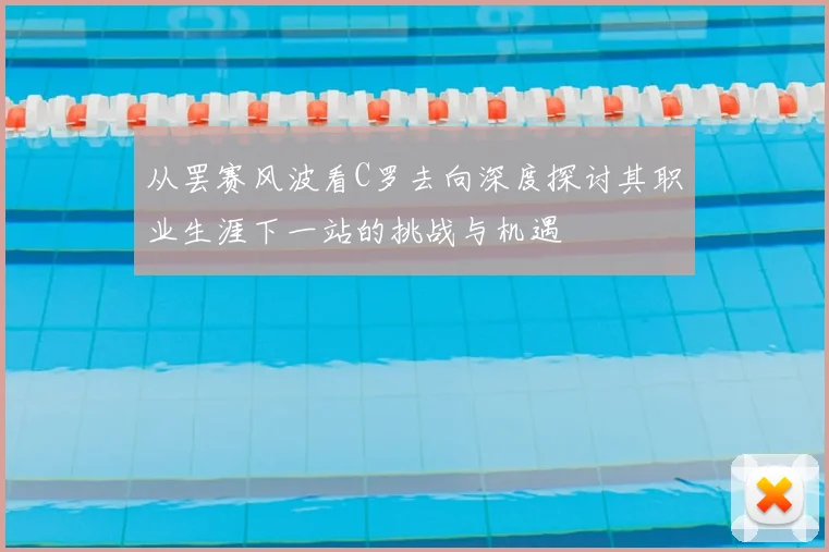 从罢赛风波看C罗去向深度探讨其职业生涯下一站的挑战与机遇