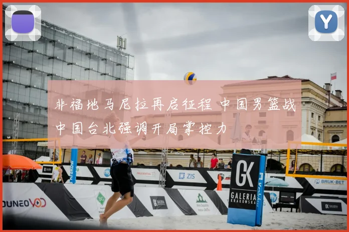 非福地马尼拉再启征程 中国男篮战中国台北强调开局掌控力