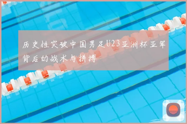 历史性突破中国男足U23亚洲杯亚军背后的战术与拼搏