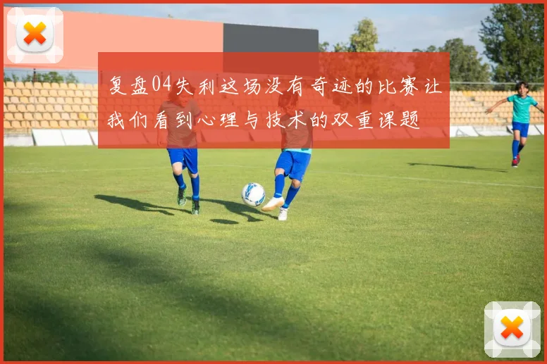 复盘04失利这场没有奇迹的比赛让我们看到心理与技术的双重课题