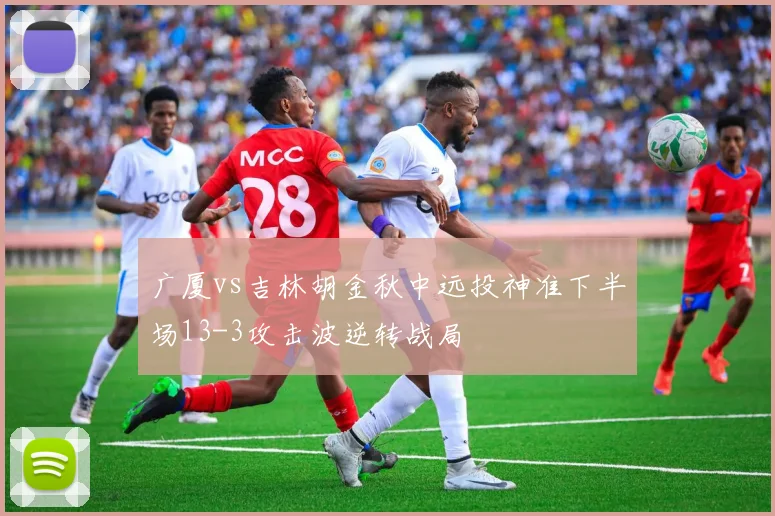 广厦vs吉林胡金秋中远投神准下半场13-3攻击波逆转战局