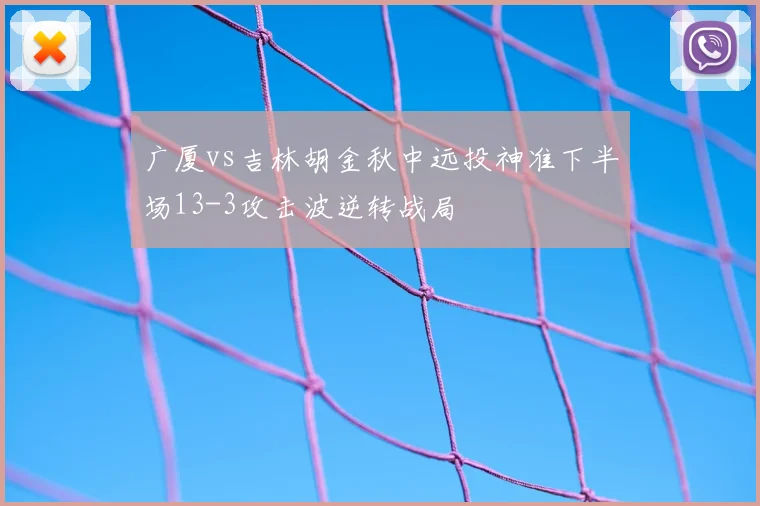 广厦vs吉林胡金秋中远投神准下半场13-3攻击波逆转战局