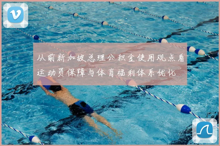 从前新加坡总理公积金使用观点看运动员保障与体育福利体系优化