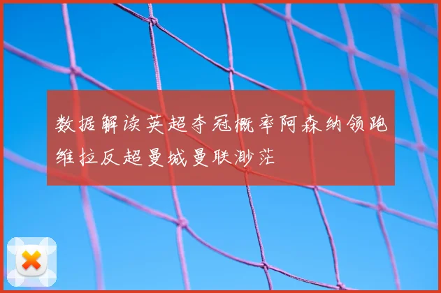 数据解读英超夺冠概率阿森纳领跑维拉反超曼城曼联渺茫