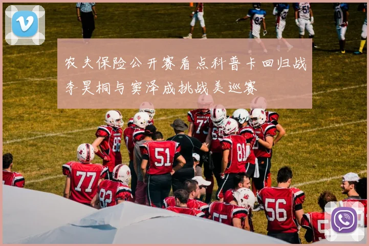 农夫保险公开赛看点科普卡回归战李昊桐与窦泽成挑战美巡赛