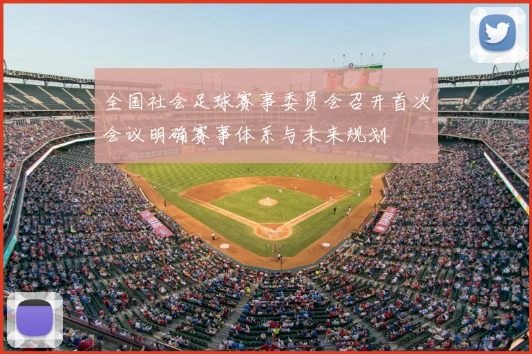 全国社会足球赛事委员会召开首次会议明确赛事体系与未来规划