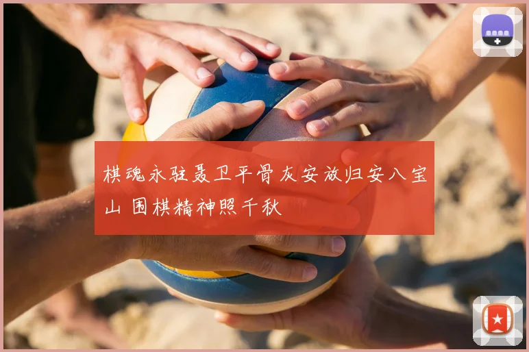 棋魂永驻聂卫平骨灰安放归安八宝山 围棋精神照千秋