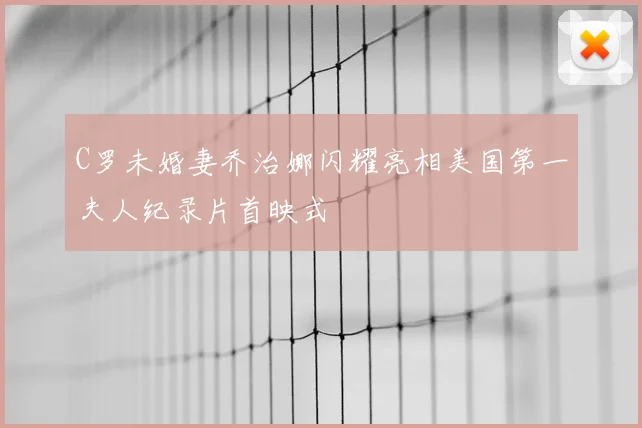 C罗未婚妻乔治娜闪耀亮相美国第一夫人纪录片首映式