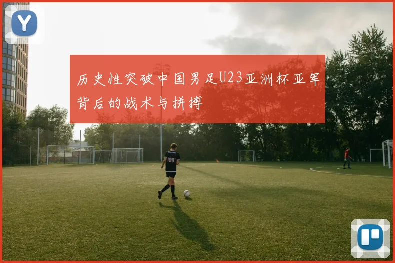 历史性突破中国男足U23亚洲杯亚军背后的战术与拼搏