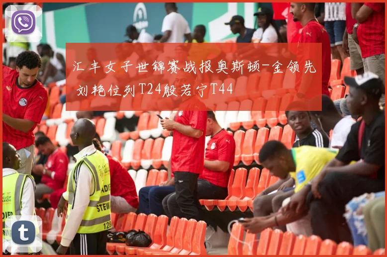 汇丰女子世锦赛战报奥斯顿-金领先 刘艳位列T24殷若宁T44